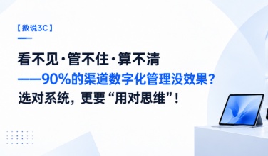 【数说3C】看不见.管不住.算不清——90%的渠路数字化治理没成效？选对系统，更要“用对思想”！
